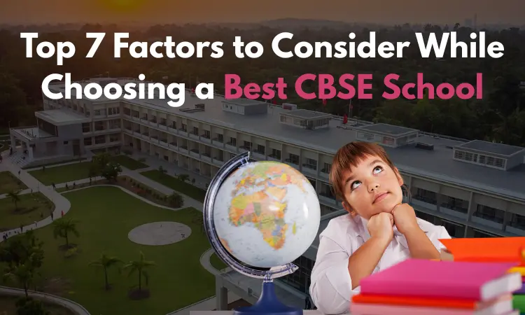 Top 7 Factors to Consider While Choosing a Best CBSE School